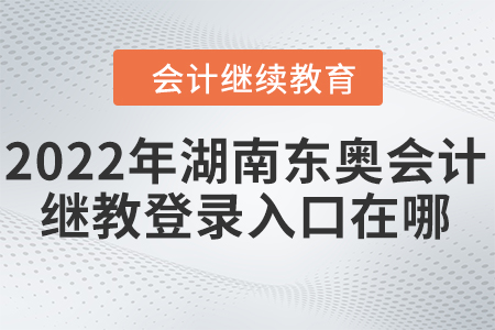 2022年湖南東奧會計繼續(xù)教育登錄入口在哪？