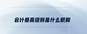 會計最高級別是什么職稱