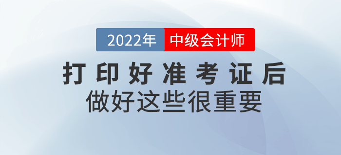 2022年中級(jí)會(huì)計(jì)打印好準(zhǔn)考證后，做好這些事情很重要！