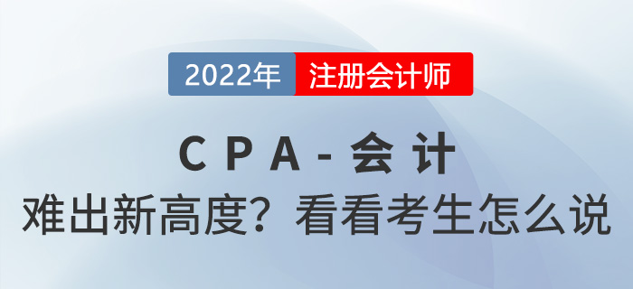 2022年cpa會(huì)計(jì)“難”出新高度？來看看考生怎么說
