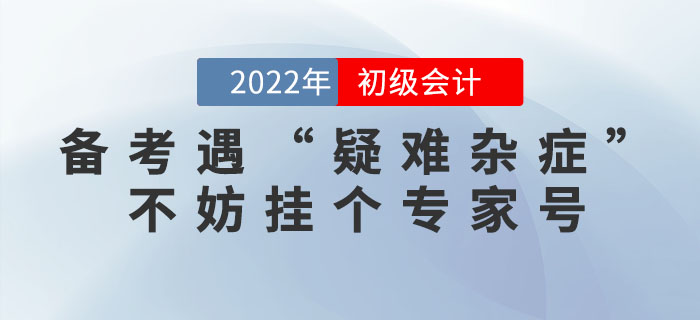 初級會計考生備考財會考試遇“疑難雜癥”，不妨掛個東奧專家號