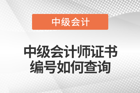 2022年中級會計師證書編號怎么查詢？