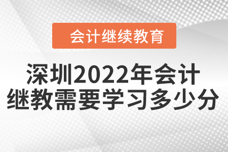 深圳2022年會計(jì)繼續(xù)教育需要學(xué)習(xí)多少分？