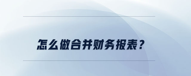 怎么做合并財務報表？