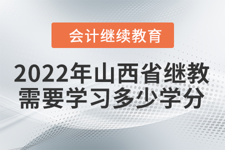 2022年山西省會計(jì)繼續(xù)教育需要學(xué)習(xí)多少學(xué)分？