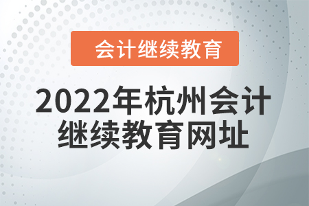 2022年杭州會(huì)計(jì)繼續(xù)教育網(wǎng)址