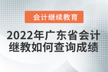 2022年廣東省會計繼續(xù)教育如何查詢成績？