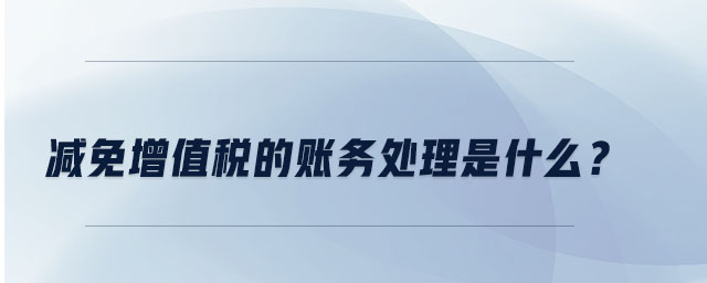 減免增值稅的賬務處理是什么？