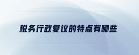 稅務(wù)行政復(fù)議的特點(diǎn)有哪些