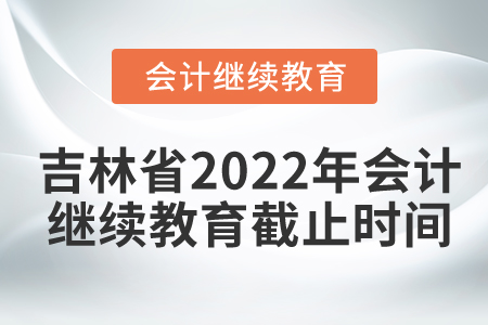 吉林省2022年會計繼續(xù)教育截止時間