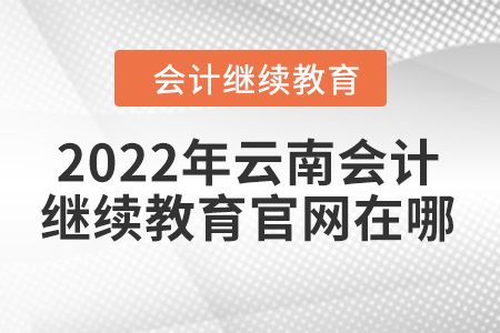 2022年云南會計繼續(xù)教育官網(wǎng)在哪？