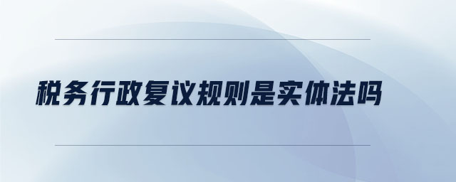 稅務(wù)行政復(fù)議規(guī)則是實(shí)體法嗎