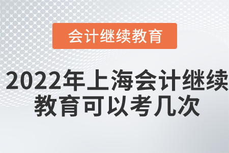 22022年上海會(huì)計(jì)繼續(xù)教育可以考幾次？