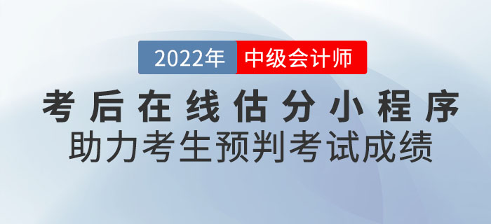 2022年中級(jí)會(huì)計(jì)考后在線估分小程序助力考生預(yù)判考試成績(jī)！