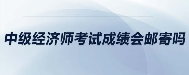 中級經(jīng)濟師考試成績會郵寄嗎