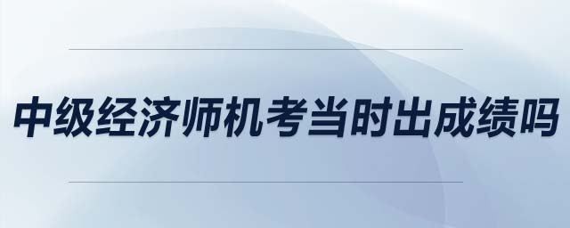 中級經(jīng)濟(jì)師機(jī)考當(dāng)時(shí)出成績嗎