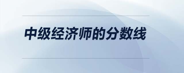 中級(jí)經(jīng)濟(jì)師的分?jǐn)?shù)線