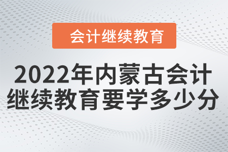 2022年內(nèi)蒙古會(huì)計(jì)繼續(xù)教育要學(xué)多少分？