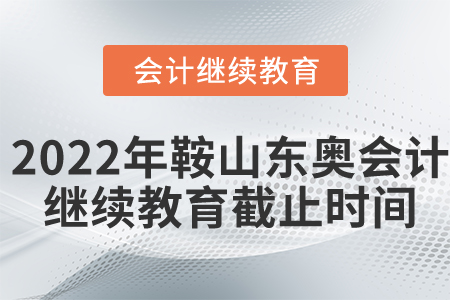 2022年鞍山市東奧會計繼續(xù)教育截止時間