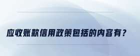 應(yīng)收賬款信用政策包括的內(nèi)容有？