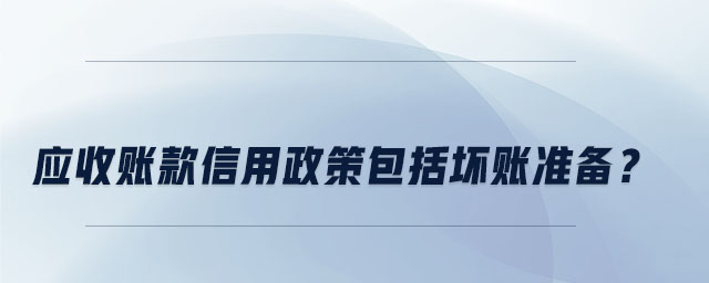 應(yīng)收賬款信用政策包括壞賬準(zhǔn)備？