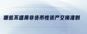 哪些不適用非貨幣性資產(chǎn)交換準則