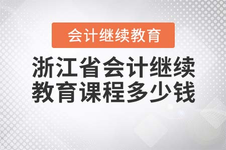 2022年浙江省會計繼續(xù)教育課程多少錢？