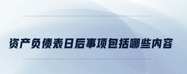 資產(chǎn)負(fù)債表日后事項包括哪些內(nèi)容