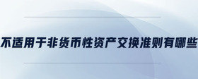 不適用于非貨幣性資產(chǎn)交換準則有哪些