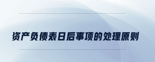 資產(chǎn)負(fù)債表日后事項(xiàng)的處理原則