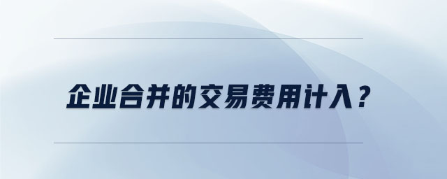 企業(yè)合并的交易費(fèi)用計(jì)入？