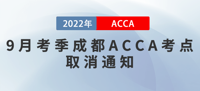 注意！2022年9月考季成都ACCA考點取消通知！