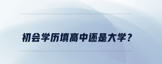 初會(huì)學(xué)歷填高中還是大學(xué)？
