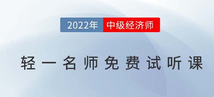 無門檻聽干貨！2022年中級經(jīng)濟師輕一名師免費試聽課！
