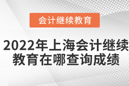 2022年上海會(huì)計(jì)繼續(xù)教育在哪查詢成績(jī)？