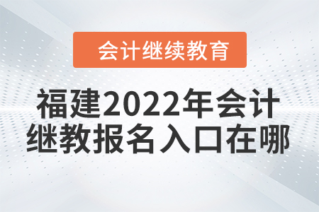 福建2022年會計繼續(xù)教育報名入口在哪？