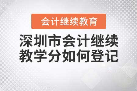 2022年深圳市會(huì)計(jì)繼續(xù)教學(xué)分如何登記？