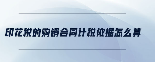 印花稅的購(gòu)銷(xiāo)合同計(jì)稅依據(jù)怎么算
