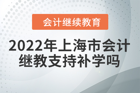 2022年上海市會(huì)計(jì)繼續(xù)教育支持補(bǔ)學(xué)嗎？