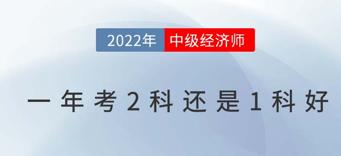 2022年首次報考中級經(jīng)濟(jì)師一年考2科還是1科好？