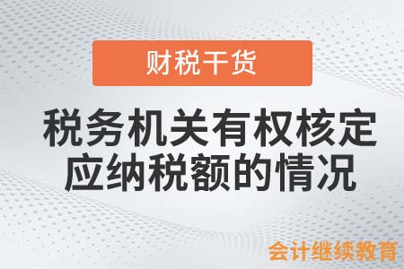 稅務機關(guān)有權(quán)核定企業(yè)應納稅額的情況有哪些？