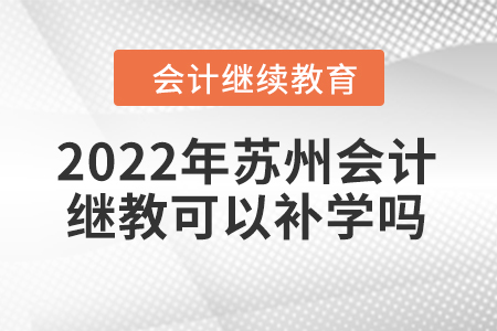 2022年蘇州會(huì)計(jì)繼續(xù)教育可以補(bǔ)學(xué)嗎？
