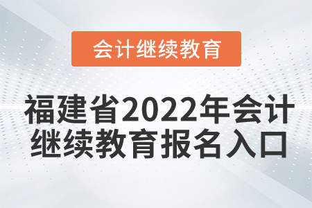 福建省2022年會計繼續(xù)教育報名入口