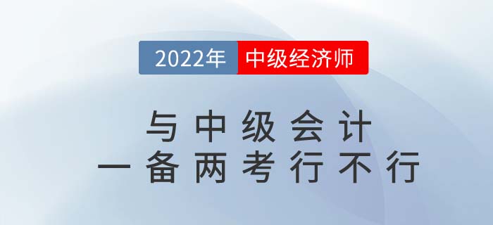 2022年中級(jí)會(huì)計(jì)師與中級(jí)經(jīng)濟(jì)師一備兩考可行嗎？