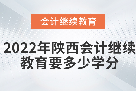 2022年陜西會計繼續(xù)教育要多少學(xué)分？