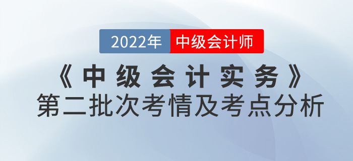 2022年《中級會計實務》考試第二批次考情及考點分析