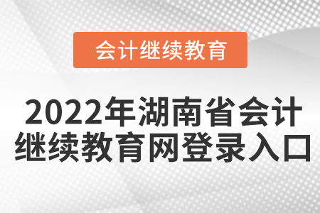 2022年湖南省會(huì)計(jì)繼續(xù)教育網(wǎng)登錄入口
