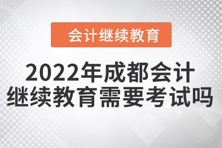 2022年成都會計繼續(xù)教育需要考試嗎？