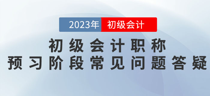 2023年初級會計職稱預(yù)習(xí)階段常見問題答疑，新手必看！