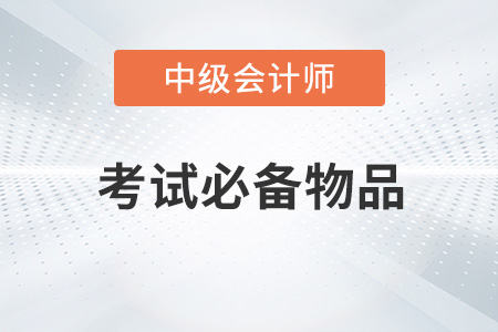 2022年中級會計考試必備物品有哪些？
